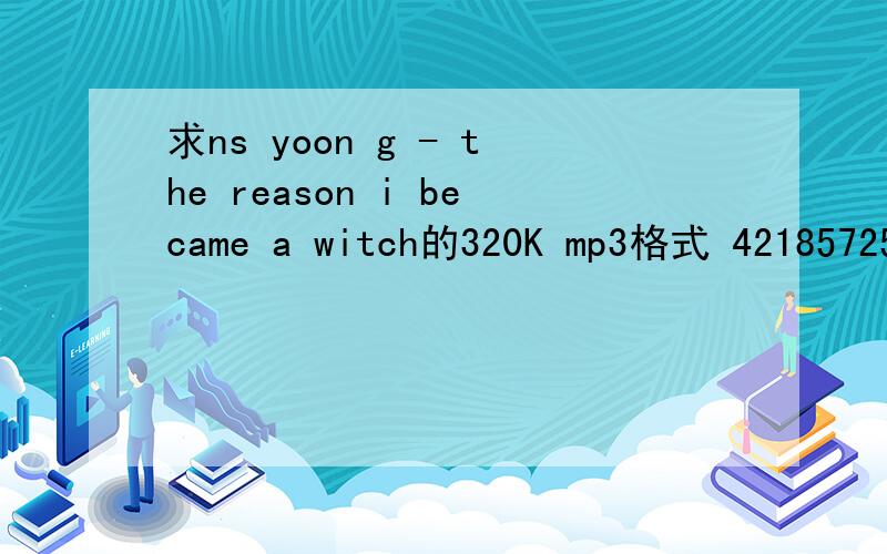 求ns yoon g - the reason i became a witch的320K mp3格式 421857250@Qq.com