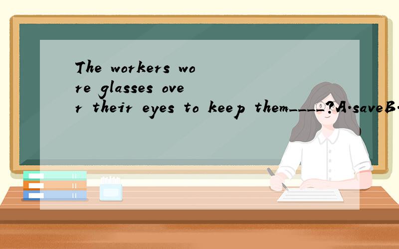 The workers wore glasses over their eyes to keep them____?A.saveB.safeC.safelyD.safly