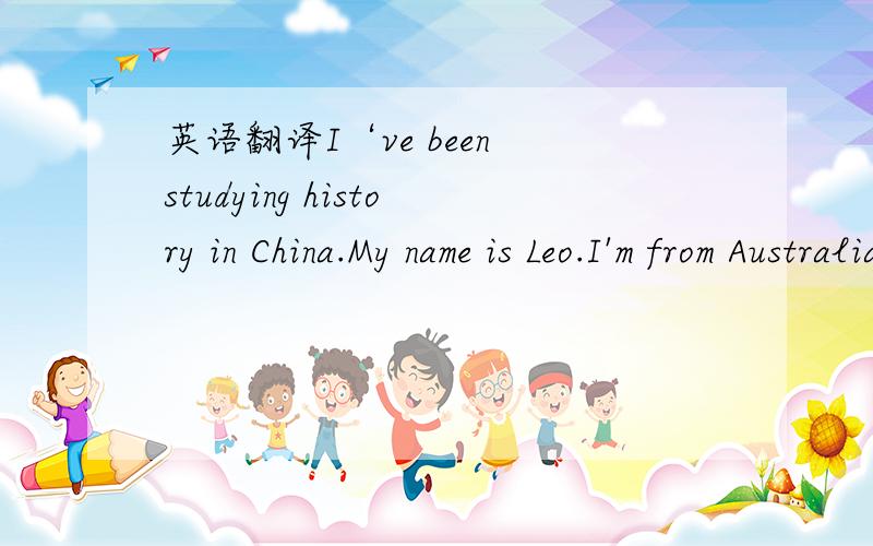 英语翻译I‘ve been studying history in China.My name is Leo.I'm from Australia,and i've been teaching in China for two years.I teach in Harbin,the capital of Heilongjiang Province.This is an interesting city with a very colorful history.There is