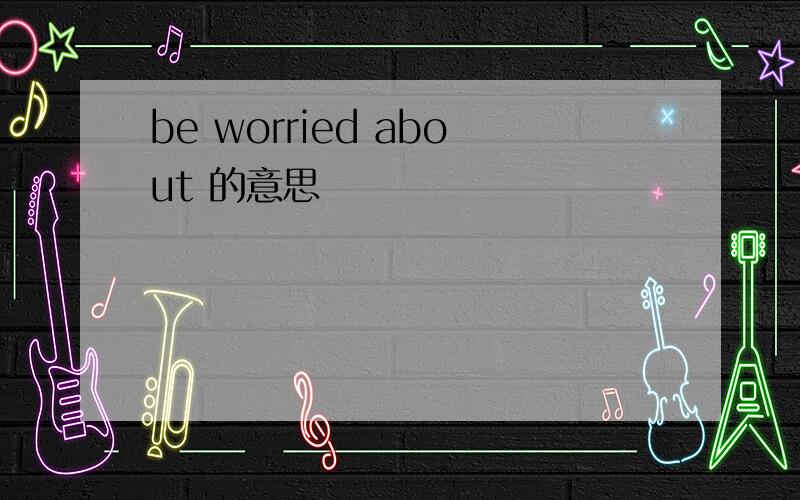 be worried about 的意思