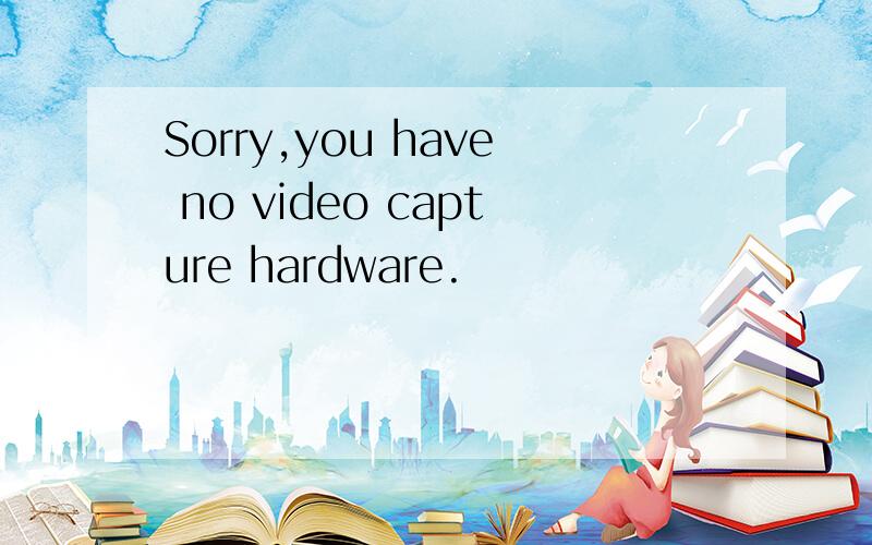 Sorry,you have no video capture hardware.