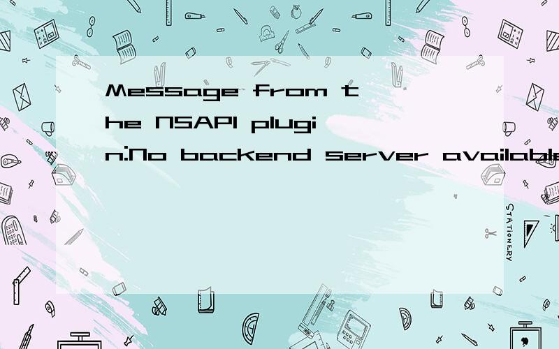 Message from the NSAPI plugin:No backend server available for connection:timed out afterMessage  from  the  NSAPI  plugin:No  backend  server  available  for  connection:  timedout  after  10  seconds;Build  date/time:  May  6  2003  15:45:41;change