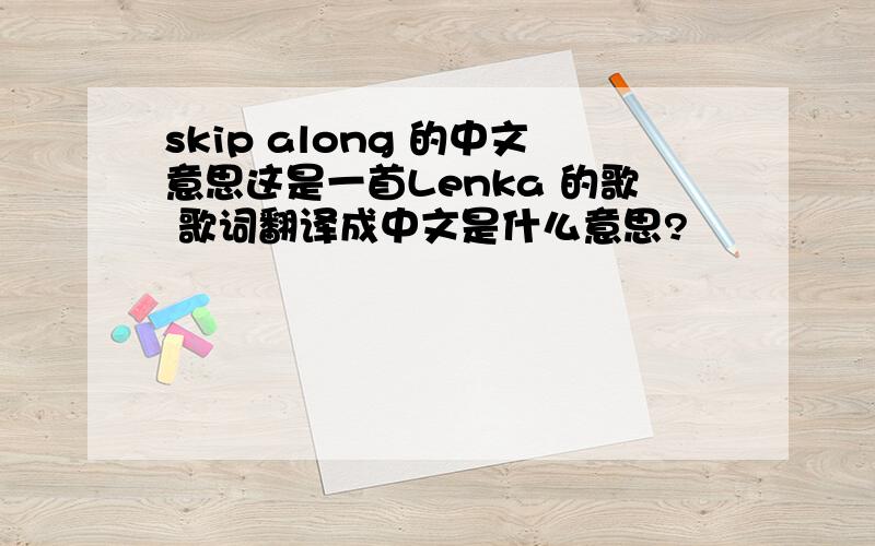 skip along 的中文意思这是一首Lenka 的歌 歌词翻译成中文是什么意思?