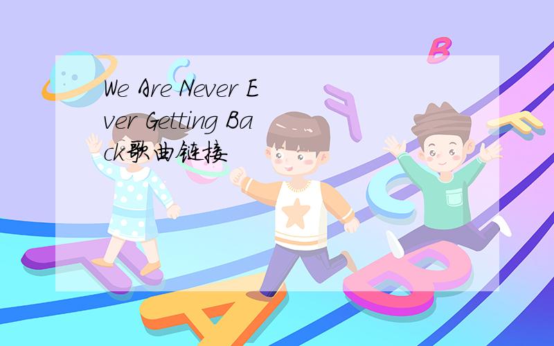 We Are Never Ever Getting Back歌曲链接