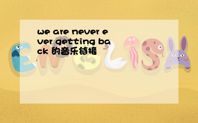 we are never ever getting back 的音乐链接