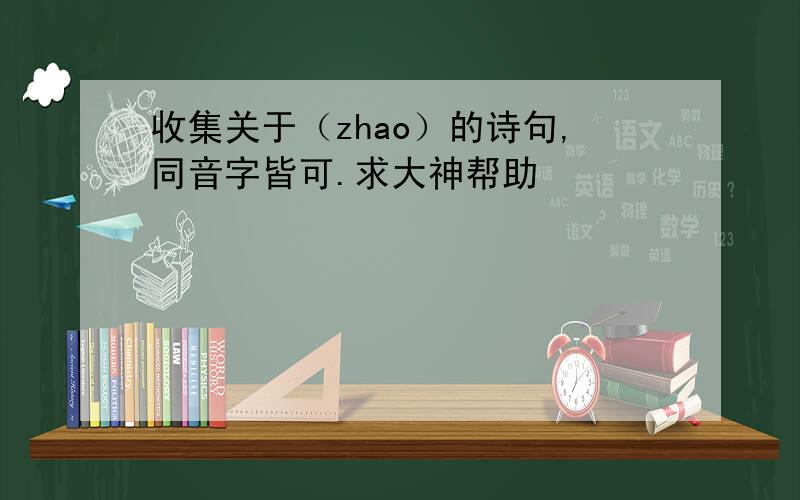收集关于（zhao）的诗句,同音字皆可.求大神帮助