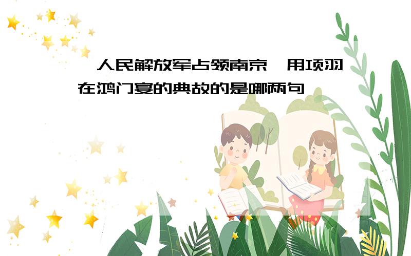 《人民解放军占领南京》用项羽在鸿门宴的典故的是哪两句