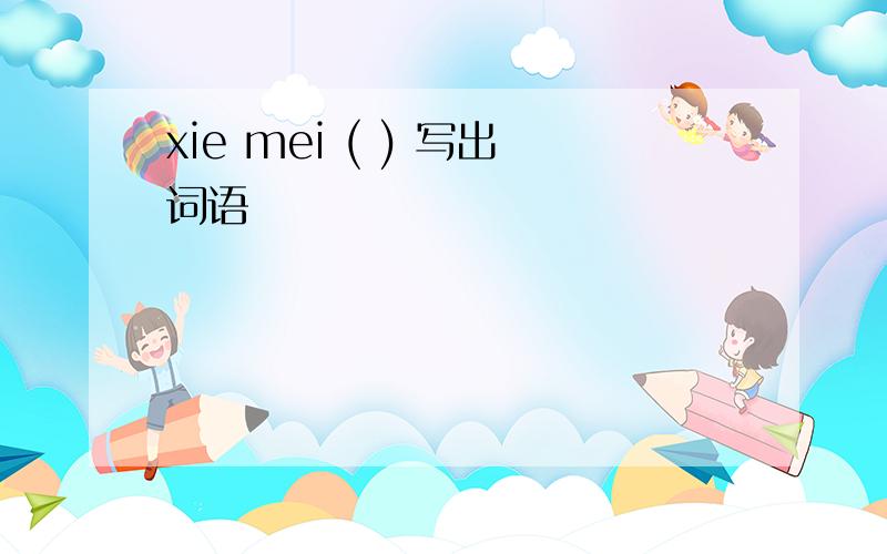 xie mei ( ) 写出词语