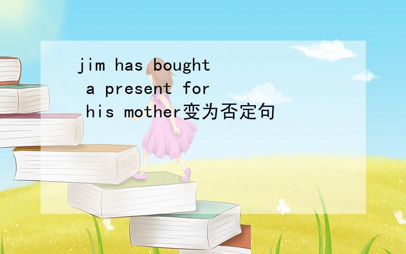 jim has bought a present for his mother变为否定句