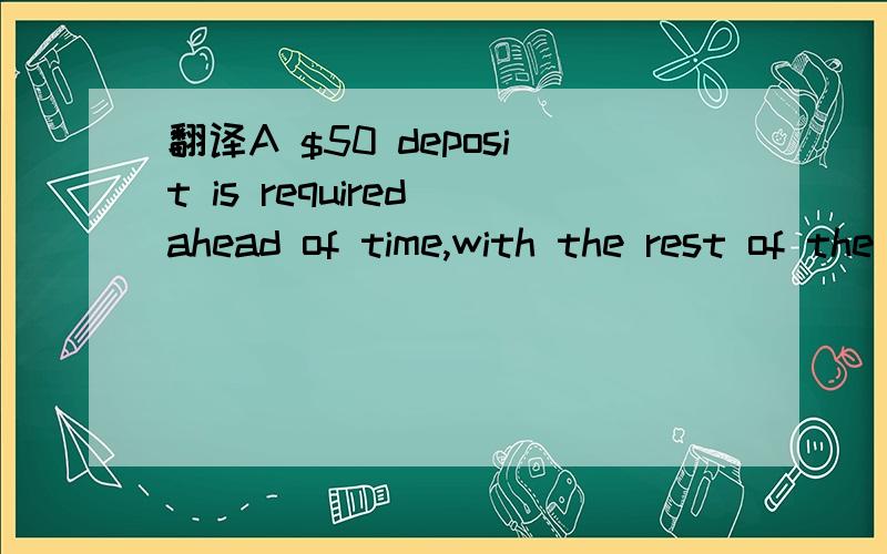 翻译A $50 deposit is required ahead of time,with the rest of the tuition due by May 15th.