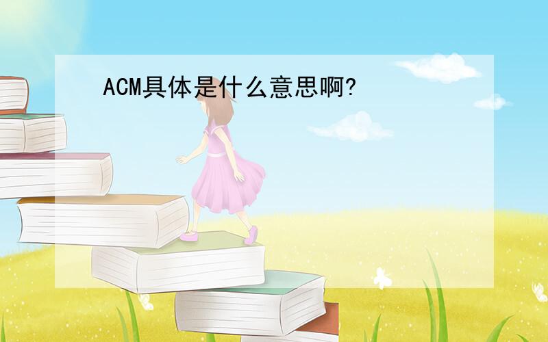 ACM具体是什么意思啊?