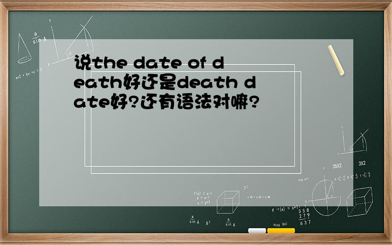 说the date of death好还是death date好?还有语法对嘛?