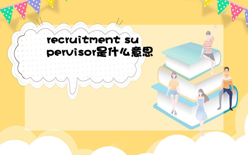 recruitment supervisor是什么意思