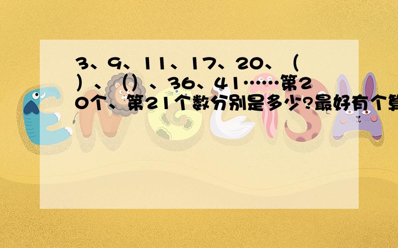 3、9、11、17、20、（）、（）、36、41……第20个、第21个数分别是多少?最好有个算式、