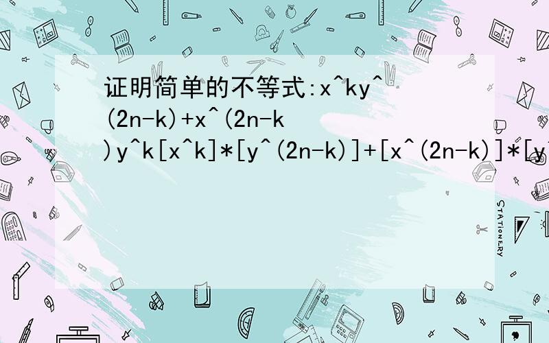 证明简单的不等式:x^ky^(2n-k)+x^(2n-k)y^k[x^k]*[y^(2n-k)]+[x^(2n-k)]*[y^k]
