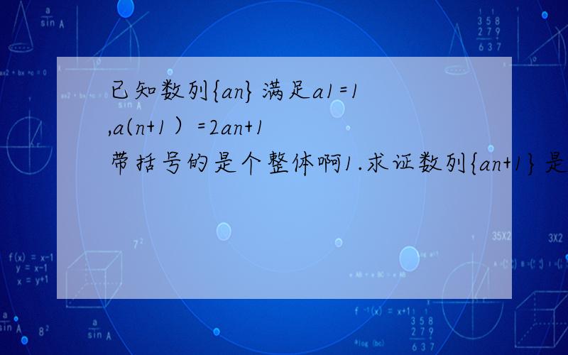已知数列{an}满足a1=1,a(n+1）=2an+1 带括号的是个整体啊1.求证数列{an+1}是等比数列 2.求{an}的通项公式