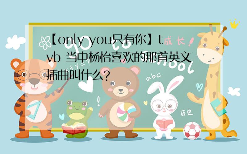 【only you只有你】tvb 当中杨怡喜欢的那首英文插曲叫什么?