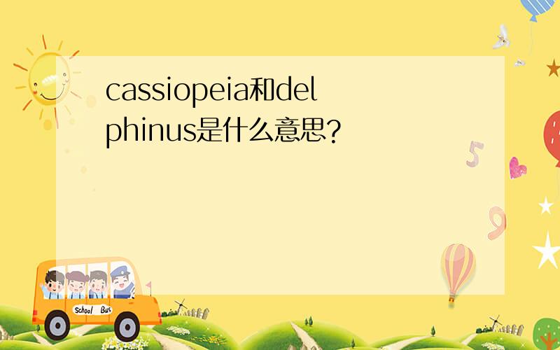 cassiopeia和delphinus是什么意思?