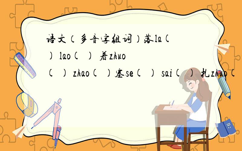 语文（多音字组词）落la( ) lao( ) 着zhuo( ) zhao( )塞se( ) sai( ) 扎zhuo( ) zha( )