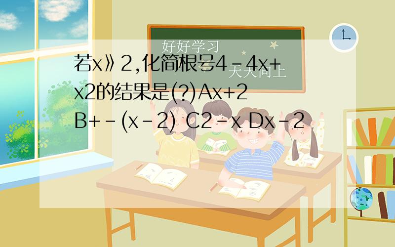 若x》2,化简根号4-4x+x2的结果是(?)Ax+2 B+-(x-2) C2-x Dx-2