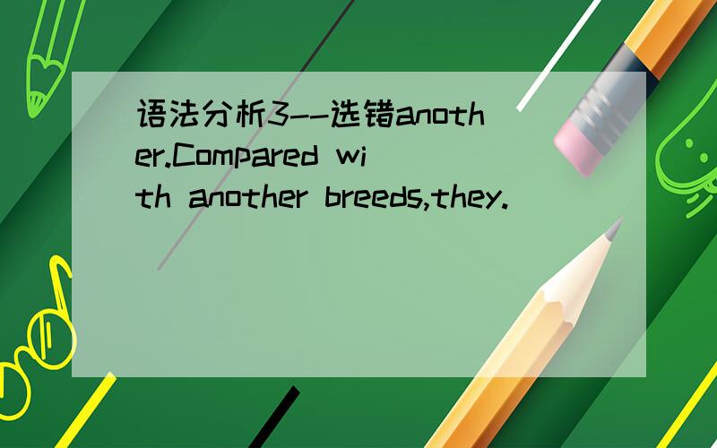 语法分析3--选错another.Compared with another breeds,they.