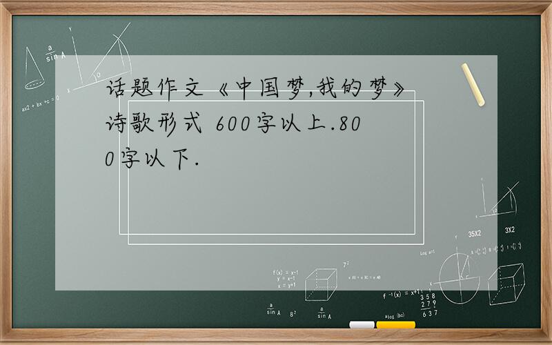 话题作文《中国梦,我的梦》 诗歌形式 600字以上.800字以下.