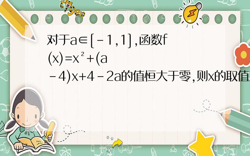 对于a∈[-1,1],函数f(x)=x²+(a-4)x+4-2a的值恒大于零,则x的取值范围是多少