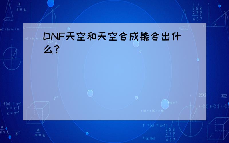 DNF天空和天空合成能合出什么?