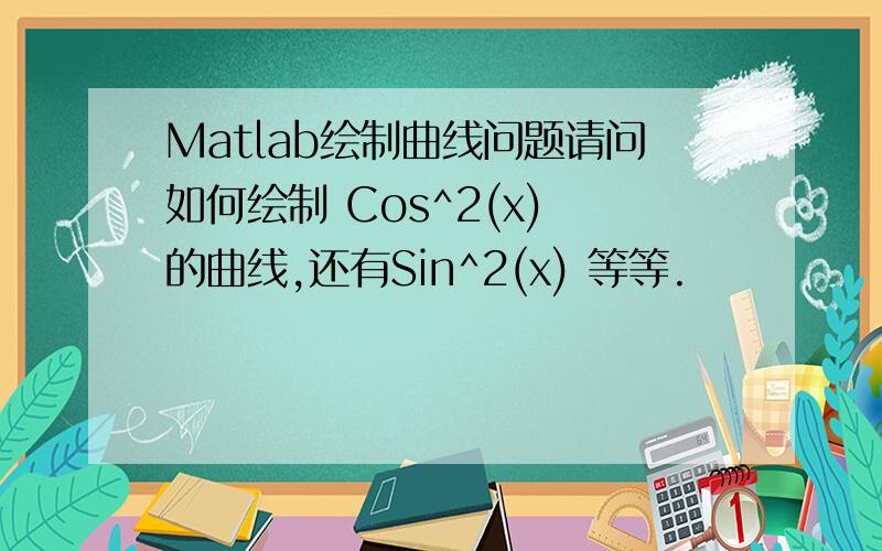 Matlab绘制曲线问题请问如何绘制 Cos^2(x) 的曲线,还有Sin^2(x) 等等.