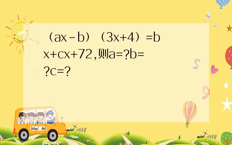 （ax-b）（3x+4）=bx+cx+72,则a=?b=?c=?