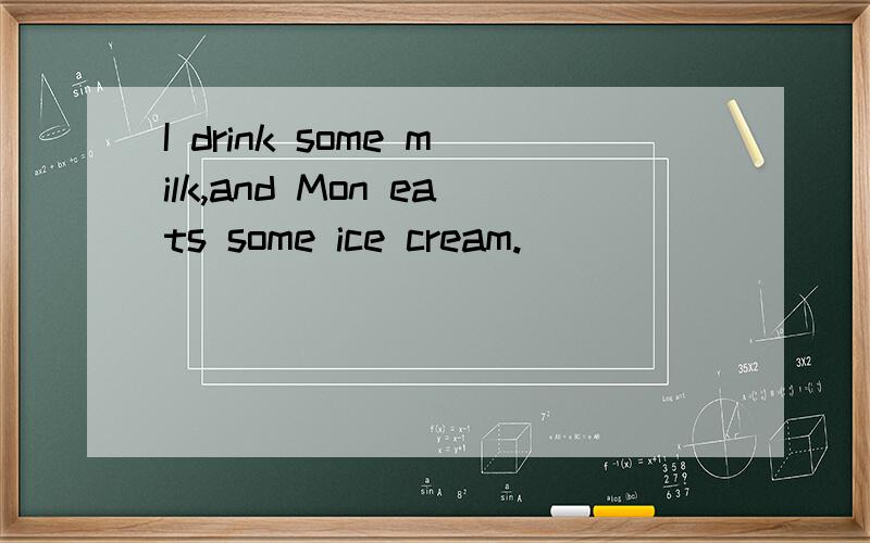 I drink some milk,and Mon eats some ice cream.
