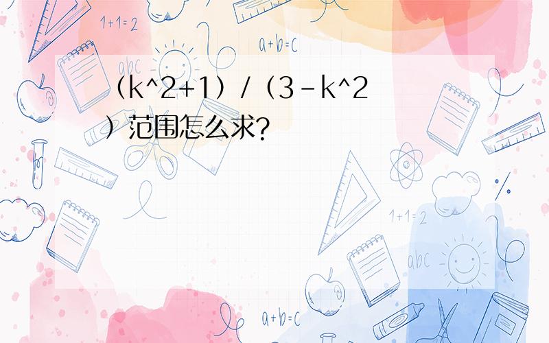 （k^2+1）/（3-k^2）范围怎么求?