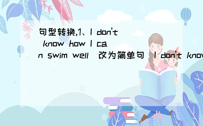 句型转换,1、I don't know how I can swim well(改为简单句)I don't know ( ) ( ) ( )well.2、It seems that he has passed the exam.(改为简单句)He ( ) ( ) ( )passed the exam.