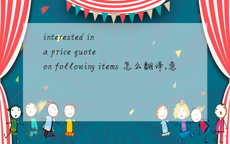 interested in a price quote on following items 怎么翻译,急