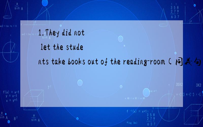 1.They did not let the students take books out of the reading-room(同义句） They do not know what t1.They did not let the students take books out of the reading-room(改为同义句） 2.They do not know what they will do（同义句）They do no