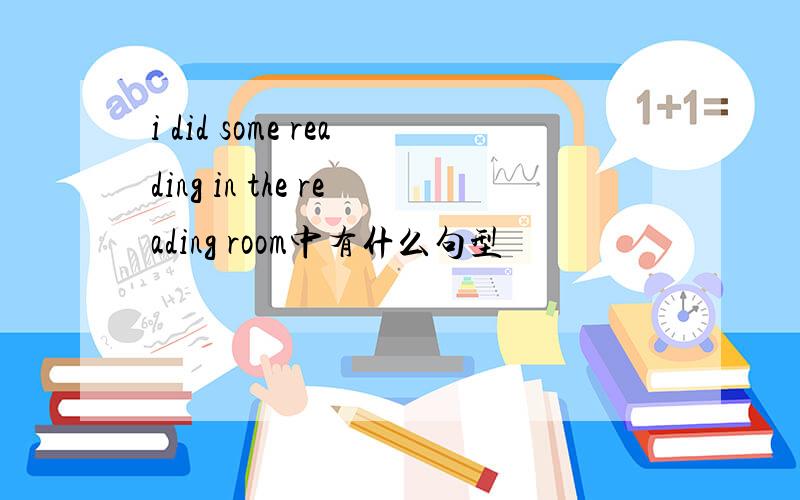 i did some reading in the reading room中有什么句型