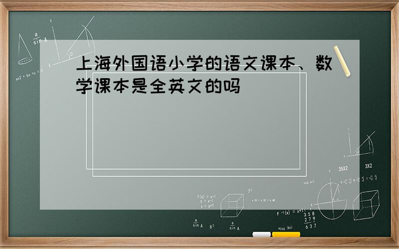 上海外国语小学的语文课本、数学课本是全英文的吗