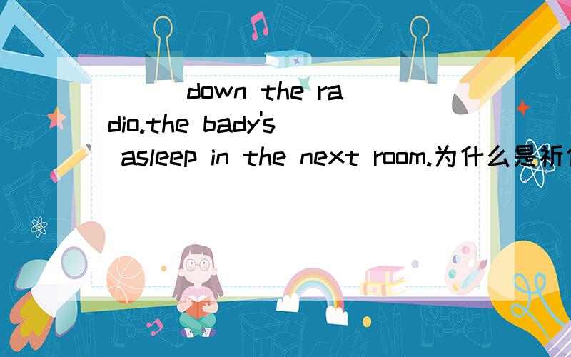 ___down the radio.the bady's asleep in the next room.为什么是祈使句用Turn不用Turning呢?祈使句与动词+ing怎么区别呢?