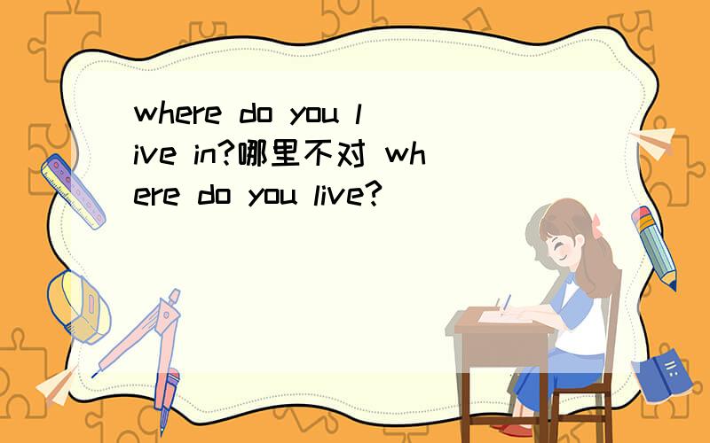 where do you live in?哪里不对 where do you live?