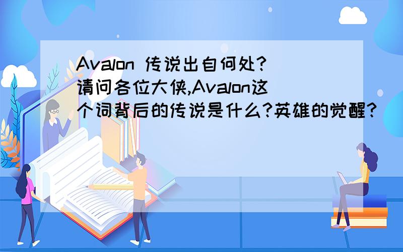 Avalon 传说出自何处?请问各位大侠,Avalon这个词背后的传说是什么?英雄的觉醒?