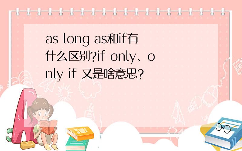 as long as和if有什么区别?if only、only if 又是啥意思?