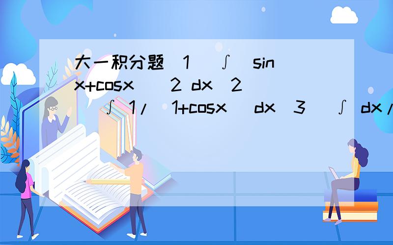 大一积分题(1) ∫（sinx+cosx）^2 dx(2) ∫ 1/(1+cosx) dx(3) ∫ dx/(4+x^2)