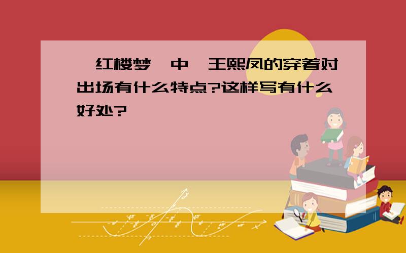 《红楼梦》中,王熙凤的穿着对出场有什么特点?这样写有什么好处?