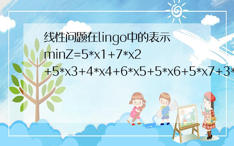 线性问题在lingo中的表示minZ=5*x1+7*x2+5*x3+4*x4+6*x5+5*x6+5*x7+3*x8 限制条件25*x1+36*x2+32*x3+15*x4+31*x5+28*x6+22*x7+12*x8>=105.69;然后x1到x8必须是1或者0.这个怎么在lingo软件中正确表示出来