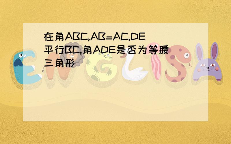 在角ABC,AB=AC,DE平行BC,角ADE是否为等腰三角形