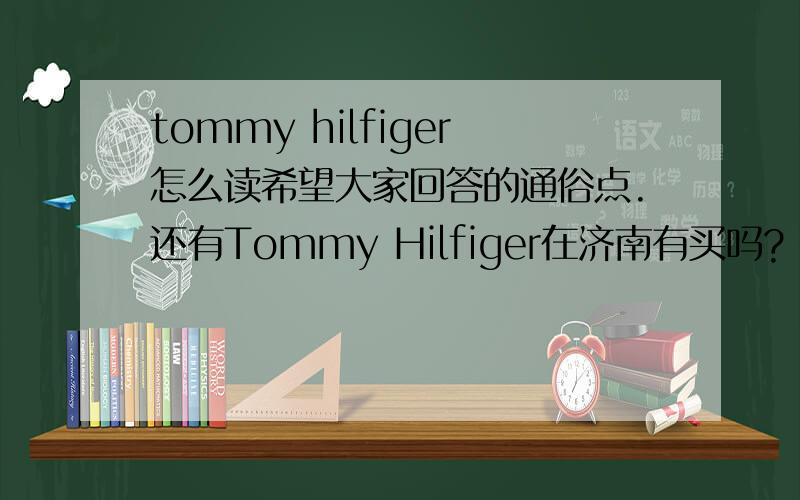 tommy hilfiger怎么读希望大家回答的通俗点.还有Tommy Hilfiger在济南有买吗?