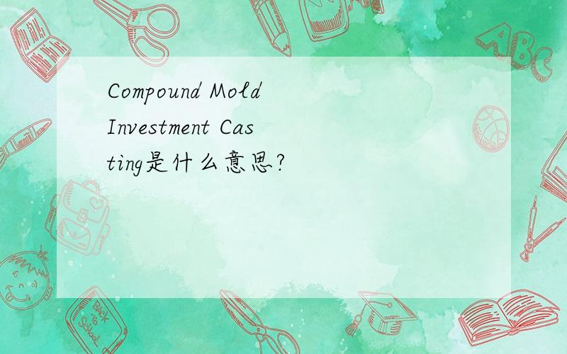 Compound Mold Investment Casting是什么意思?