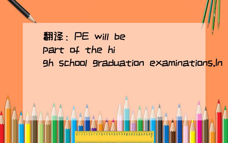 翻译：PE will be part of the high school graduation examinations.In other words ,you will have to be strong and healthy graduate.
