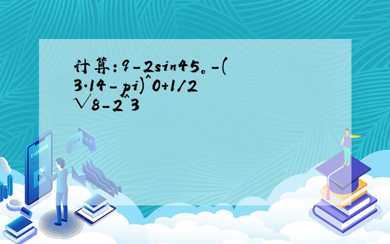 计算：9-2sin45°-(3.14-pi)^0+1/2√8-2^3