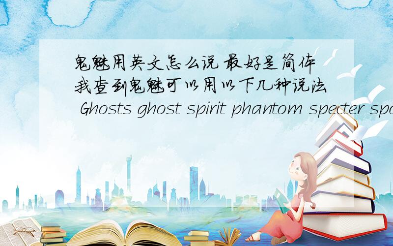 鬼魅用英文怎么说 最好是简体我查到鬼魅可以用以下几种说法 Ghosts ghost spirit phantom specter spook apparition 但是不知道具体是哪一个 而且我是要用这个单词当作CF（穿越火线）的名字的 战队名
